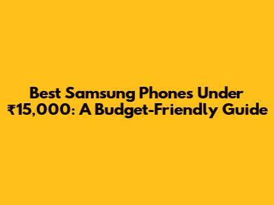 Best Samsung Phones Under ₹15,000: A Budget-Friendly Guide