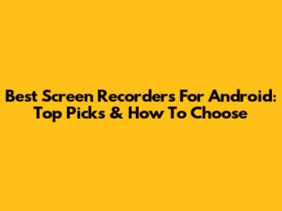 Best Screen Recorders For Android: Top Picks & How To Choose