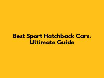 Best Sport Hatchback Cars: Ultimate Guide