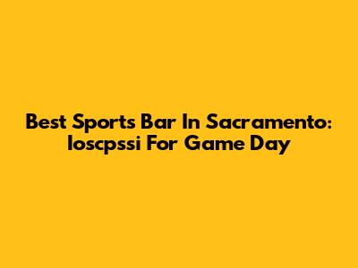 Best Sports Bar In Sacramento: Ioscpssi For Game Day