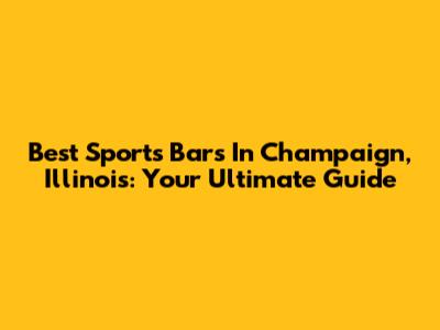 Best Sports Bars In Champaign, Illinois: Your Ultimate Guide