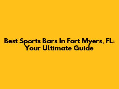 Best Sports Bars In Fort Myers, FL: Your Ultimate Guide