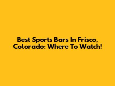 Best Sports Bars In Frisco, Colorado: Where To Watch!