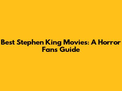 Best Stephen King Movies: A Horror Fan's Guide