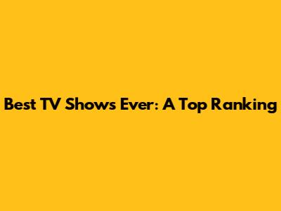 Best TV Shows Ever: A Top Ranking
