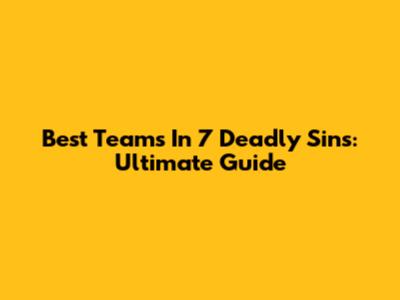 Best Teams In 7 Deadly Sins: Ultimate Guide
