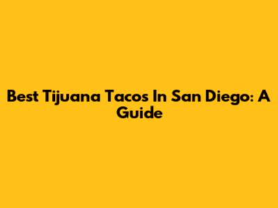 Best Tijuana Tacos In San Diego: A Guide
