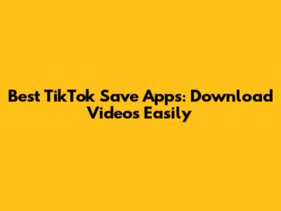 Best TikTok Save Apps: Download Videos Easily