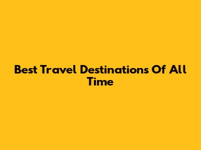 Best Travel Destinations Of All Time