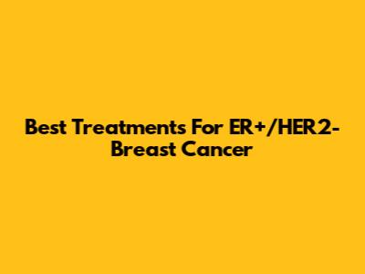 Best Treatments For ER+/HER2- Breast Cancer