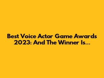 Best Voice Actor Game Awards 2023: And The Winner Is...