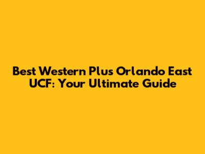Best Western Plus Orlando East UCF: Your Ultimate Guide