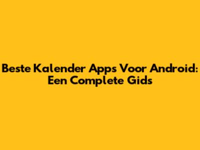 Beste Kalender Apps Voor Android: Een Complete Gids