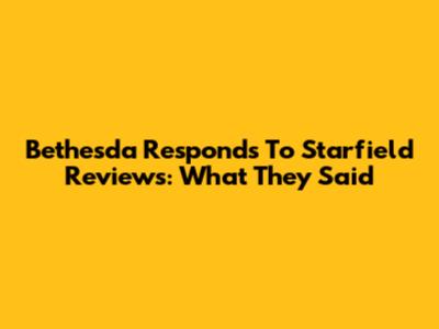 Bethesda Responds To Starfield Reviews: What They Said