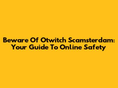 Beware Of Otwitch Scamsterdam: Your Guide To Online Safety