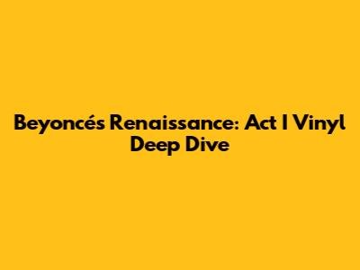 Beyoncé's Renaissance: Act I Vinyl Deep Dive