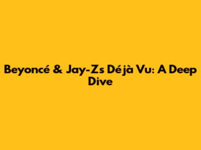 Beyoncé & Jay-Z's 'Déjà Vu': A Deep Dive