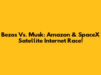 Bezos Vs. Musk: Amazon & SpaceX Satellite Internet Race!