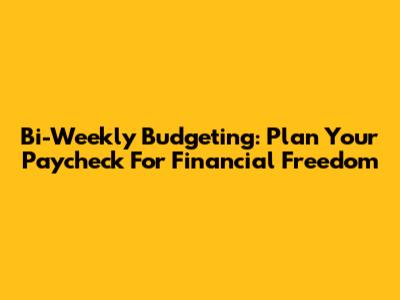 Bi-Weekly Budgeting: Plan Your Paycheck For Financial Freedom