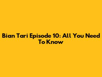 Bian Tari Episode 10: All You Need To Know