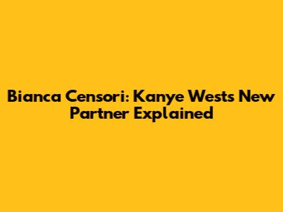 Bianca Censori: Kanye West's New Partner Explained