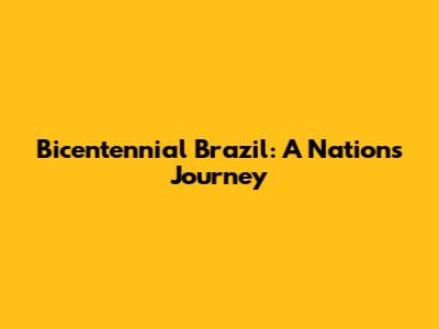 Bicentennial Brazil: A Nation's Journey