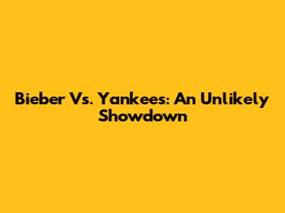 Bieber Vs. Yankees: An Unlikely Showdown