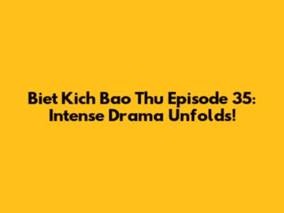 Biet Kich Bao Thu Episode 35: Intense Drama Unfolds!