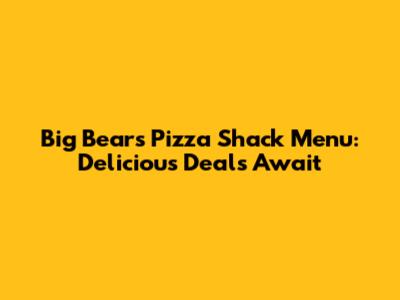 Big Bear's Pizza Shack Menu: Delicious Deals Await