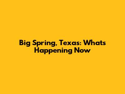 Big Spring, Texas: What's Happening Now