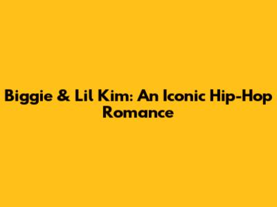 Biggie & Lil' Kim: An Iconic Hip-Hop Romance