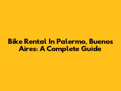 Bike Rental In Palermo, Buenos Aires: A Complete Guide