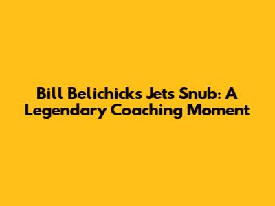 Bill Belichick's Jets Snub: A Legendary Coaching Moment