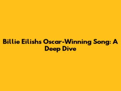 Billie Eilish's Oscar-Winning Song: A Deep Dive