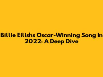 Billie Eilish's Oscar-Winning Song In 2022: A Deep Dive
