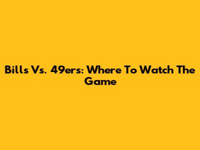 Bills Vs. 49ers: Where To Watch The Game
