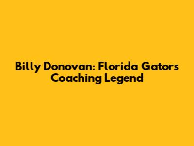 Billy Donovan: Florida Gators' Coaching Legend