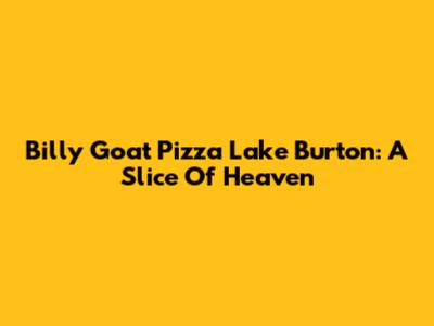 Billy Goat Pizza Lake Burton: A Slice Of Heaven
