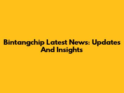 Bintangchip Latest News: Updates And Insights