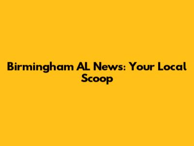 Birmingham AL News: Your Local Scoop