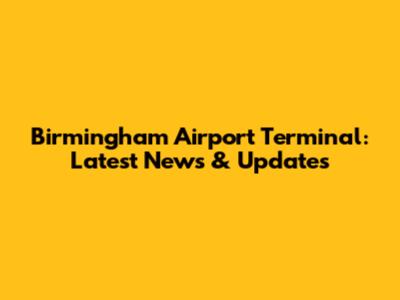 Birmingham Airport Terminal: Latest News & Updates
