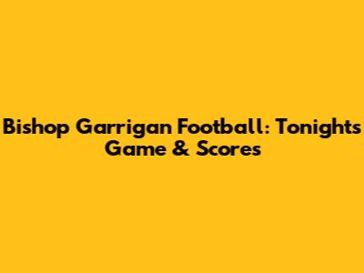 Bishop Garrigan Football: Tonight's Game & Scores