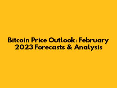 Bitcoin Price Outlook: February 2023 Forecasts & Analysis