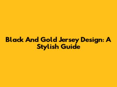 Black And Gold Jersey Design: A Stylish Guide