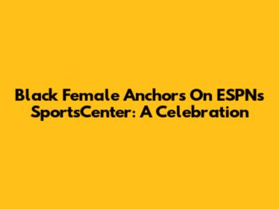 Black Female Anchors On ESPN's SportsCenter: A Celebration