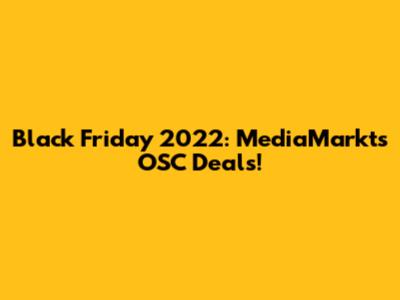 Black Friday 2022: MediaMarkt's OSC Deals!