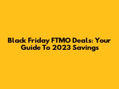 Black Friday FTMO Deals: Your Guide To 2023 Savings