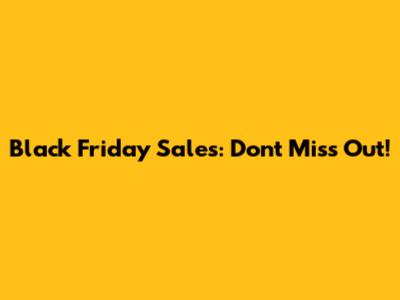 Black Friday Sales: Don't Miss Out!