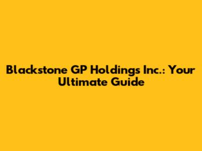 Blackstone GP Holdings Inc.: Your Ultimate Guide