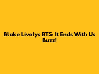 Blake Lively's BTS: 'It Ends With Us' Buzz!